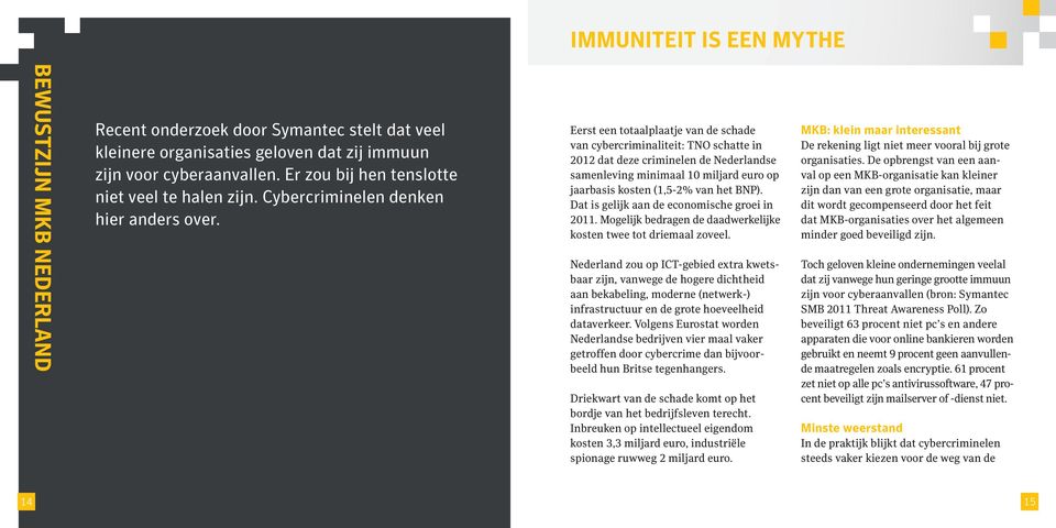 Eerst een totaalplaatje van de schade van cybercriminaliteit: TNO schatte in 2012 dat deze criminelen de Nederlandse samenleving minimaal 10 miljard euro op jaarbasis kosten (1,5-2% van het BNP).