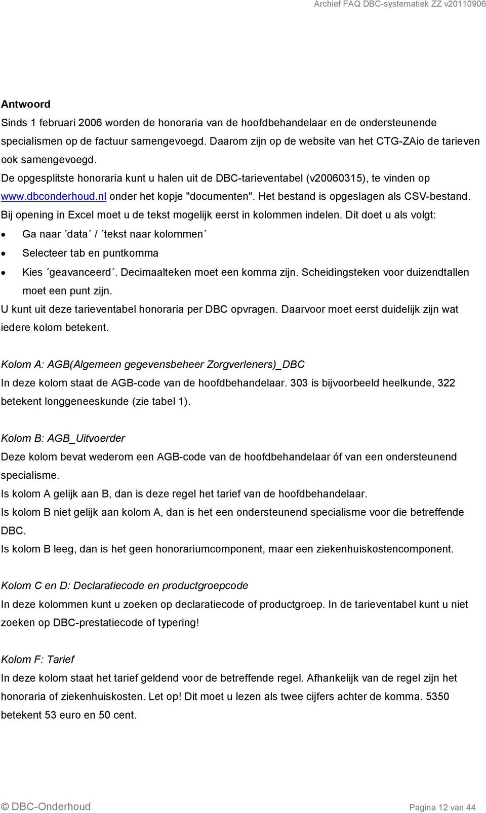 Bij opening in Excel moet u de tekst mogelijk eerst in kolommen indelen. Dit doet u als volgt: Ga naar data / tekst naar kolommen Selecteer tab en puntkomma Kies geavanceerd.