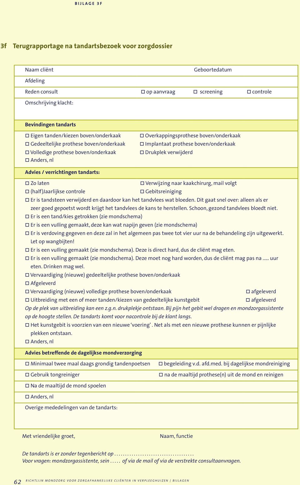 verwijderd Advies / verrichtingen tandarts: Zo laten Verwijzing naar kaakchirurg, mail volgt (half)jaarlijkse controle Gebitsreiniging Er is tandsteen verwijderd en daardoor kan het tandvlees wat