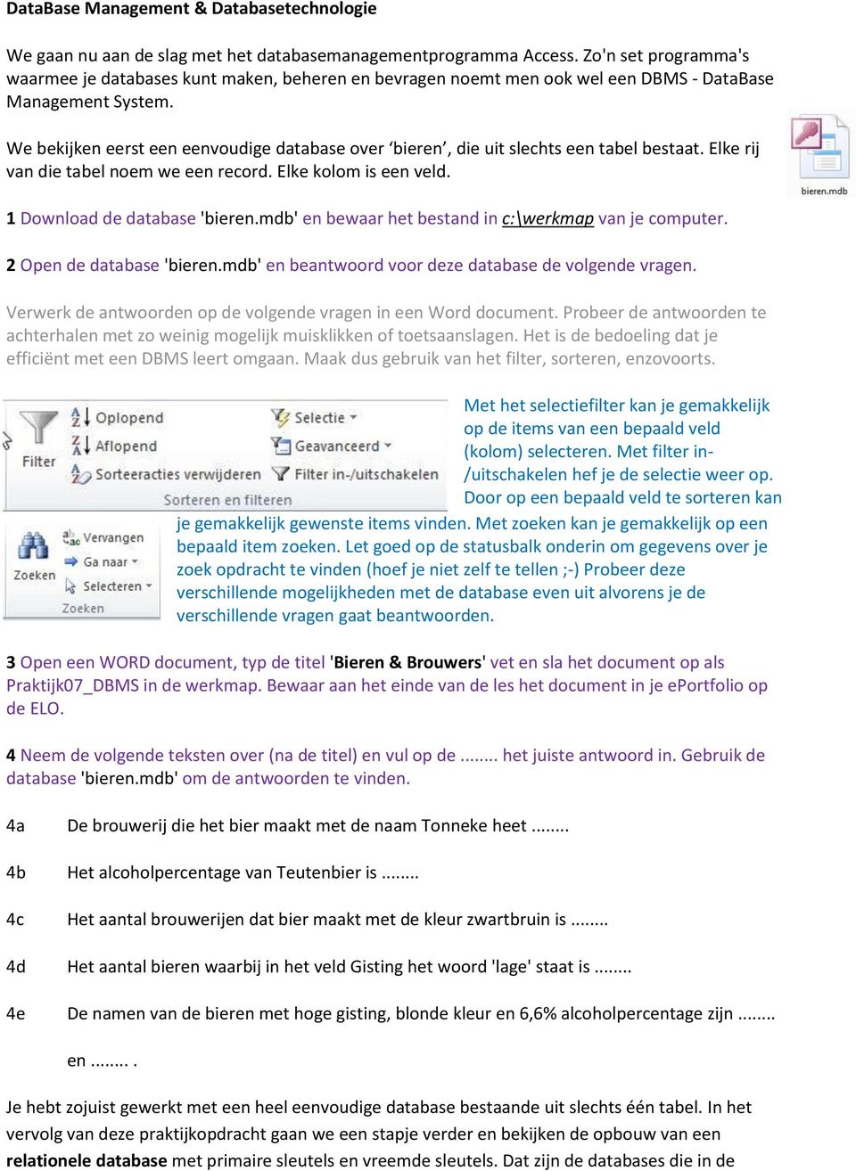 We bekijken eerst een eenvoudige database over bieren, die uit slechts een tabel bestaat. Elke rij van die tabel noem we een record. Elke kolom is een veld. 1 Download de database 'bieren.