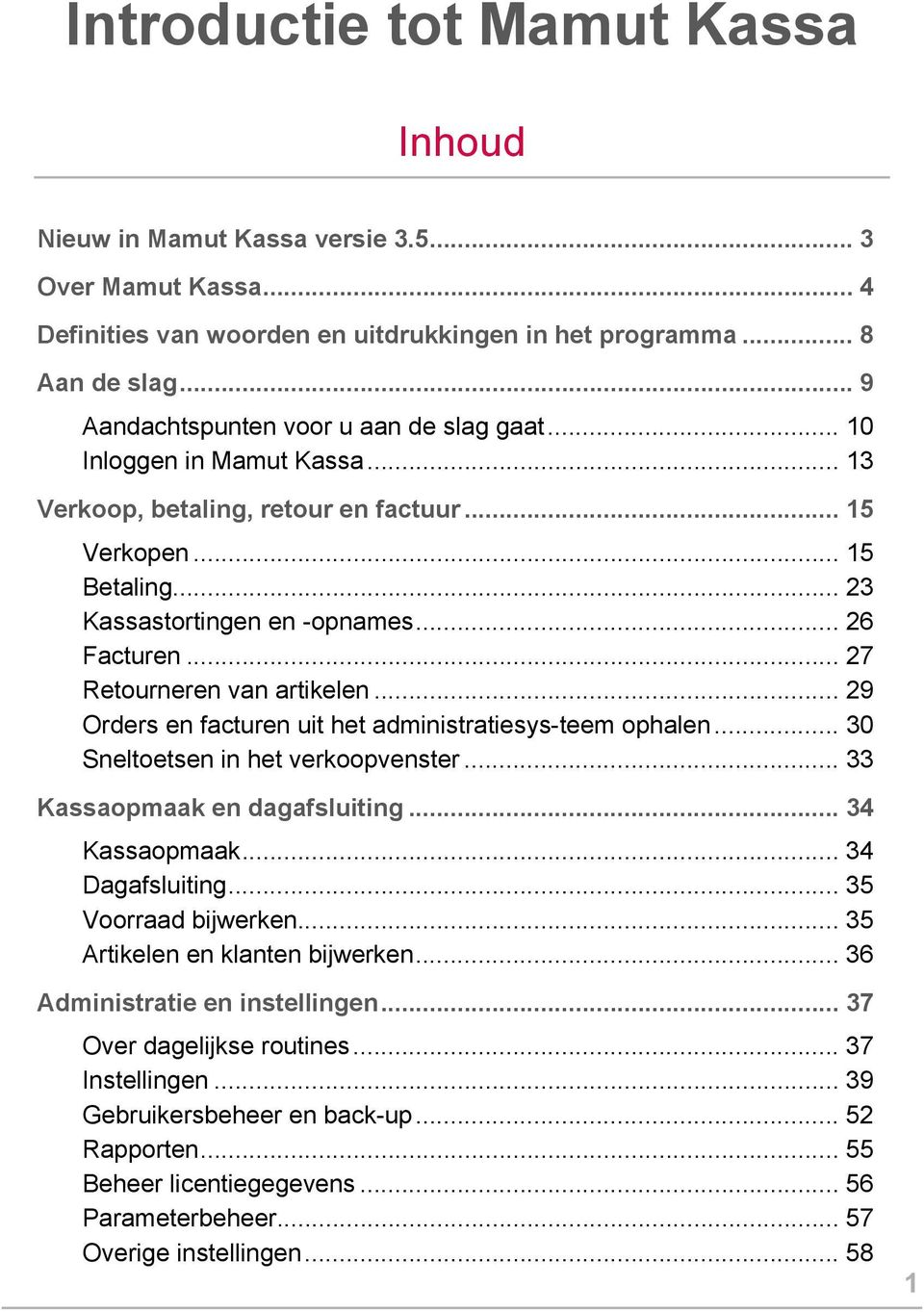 .. 27 Retourneren van artikelen... 29 Orders en facturen uit het administratiesys-teem ophalen... 30 Sneltoetsen in het verkoopvenster... 33 Kassaopmaak en dagafsluiting... 34 Kassaopmaak.