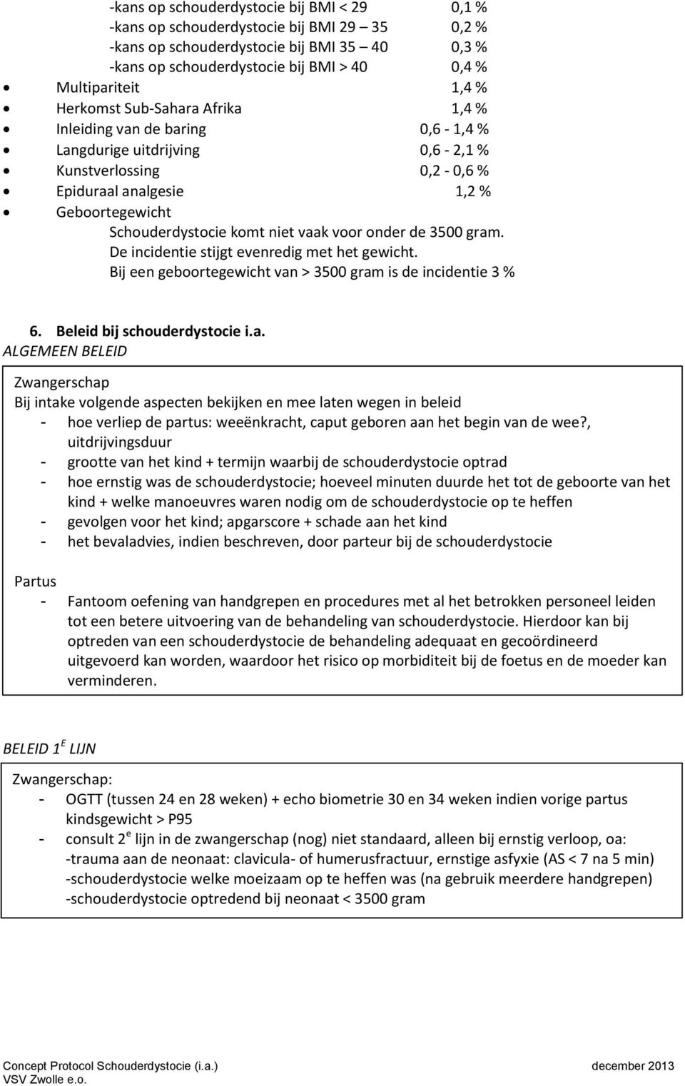 vaak voor onder de 3500 gram. De incidentie stijgt evenredig met het gewicht. Bij een geboortegewicht van > 3500 gram is de incidentie 3 % 6. Beleid bij schouderdystocie i.a. ALGEMEEN BELEID Zwangerschap Bij intake volgende aspecten bekijken en mee laten wegen in beleid - hoe verliep de partus: weeënkracht, caput geboren aan het begin van de wee?