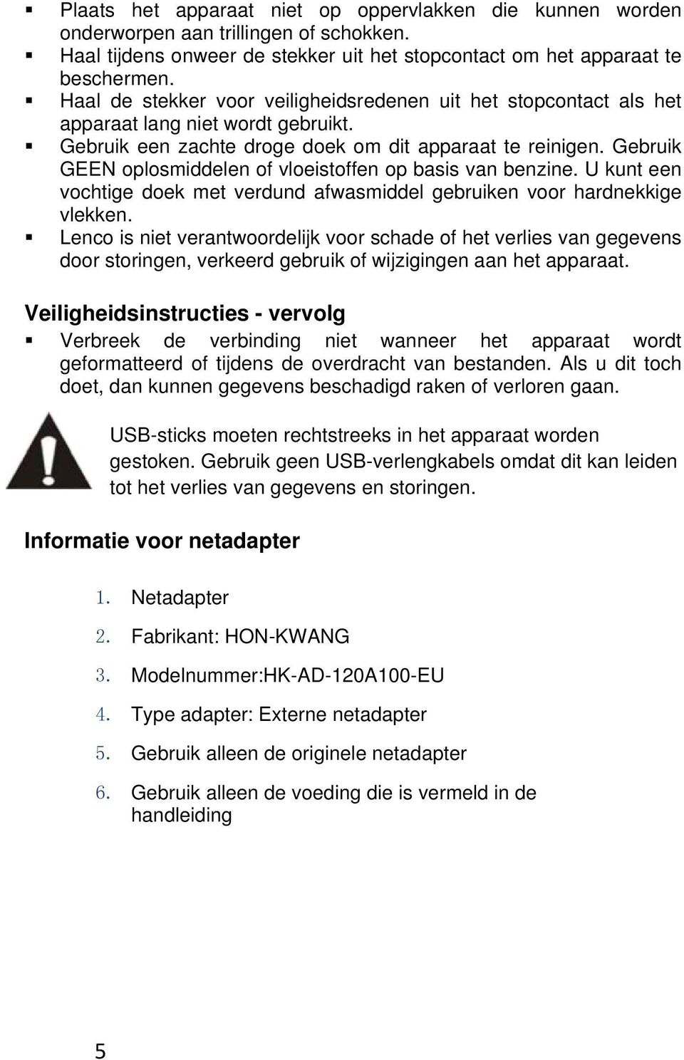 Gebruik GEEN oplosmiddelen of vloeistoffen op basis van benzine. U kunt een vochtige doek met verdund afwasmiddel gebruiken voor hardnekkige vlekken.