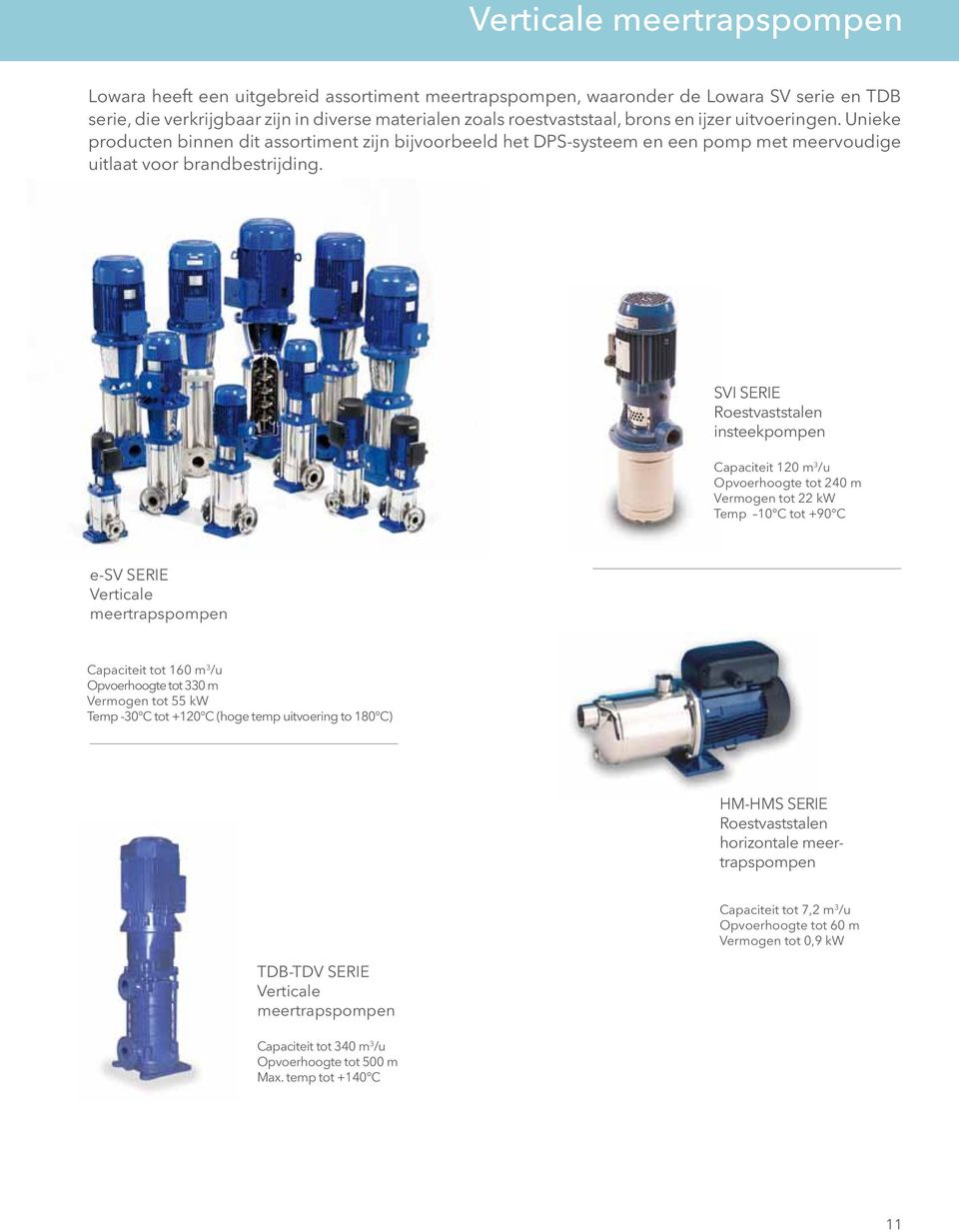 SVI SERIE Roestvaststalen insteekpompen Capaciteit 120 m 3 /u Opvoerhoogte tot 240 m Vermogen tot 22 kw Temp 10 C tot +90 C e-sv SERIE Verticale meertrapspompen Capaciteit tot 160 m 3 /u Opvoerhoogte