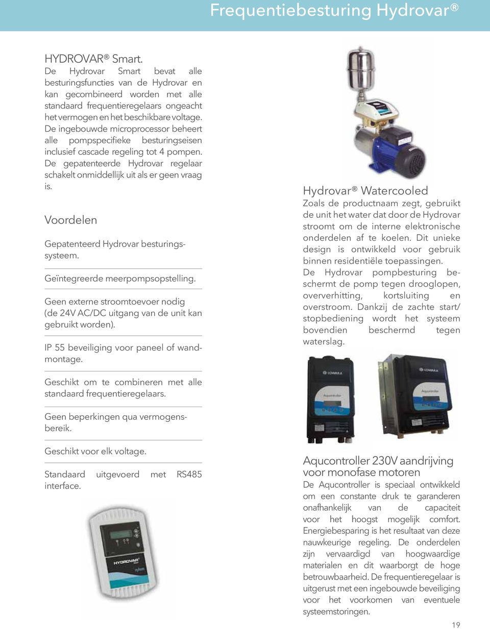 De ingebouwde microprocessor beheert alle pompspecifieke besturingseisen inclusief cascade regeling tot 4 pompen. De gepatenteerde Hydrovar regelaar schakelt onmiddellijk uit als er geen vraag is.