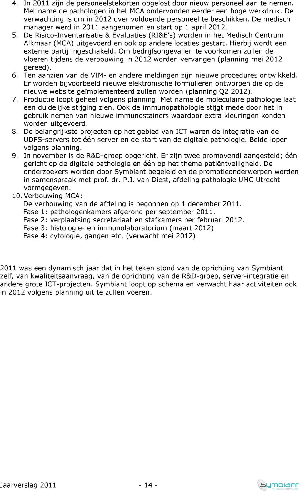 De Risico-Inventarisatie & Evaluaties (RI&E s) worden in het Medisch Centrum Alkmaar (MCA) uitgevoerd en ook op andere locaties gestart. Hierbij wordt een externe partij ingeschakeld.