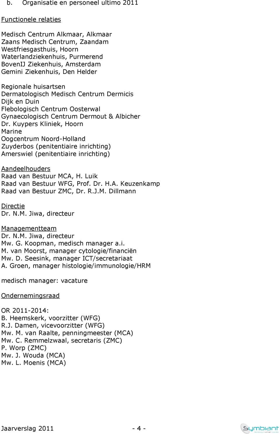 Dr. Kuypers Kliniek, Hoorn Marine Oogcentrum Noord-Holland Zuyderbos (penitentiaire inrichting) Amerswiel (penitentiaire inrichting) Aandeelhouders Raad van Bestuur MCA, H.