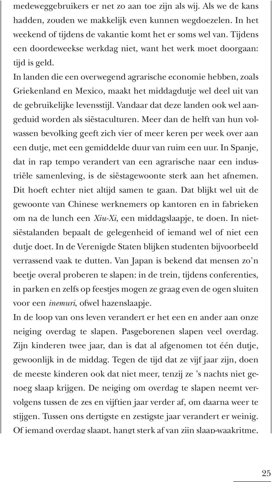 In landen die een overwegend agrarische economie hebben, zoals Griekenland en Mexico, maakt het middag dutje wel deel uit van de gebruikelijke levensstijl.