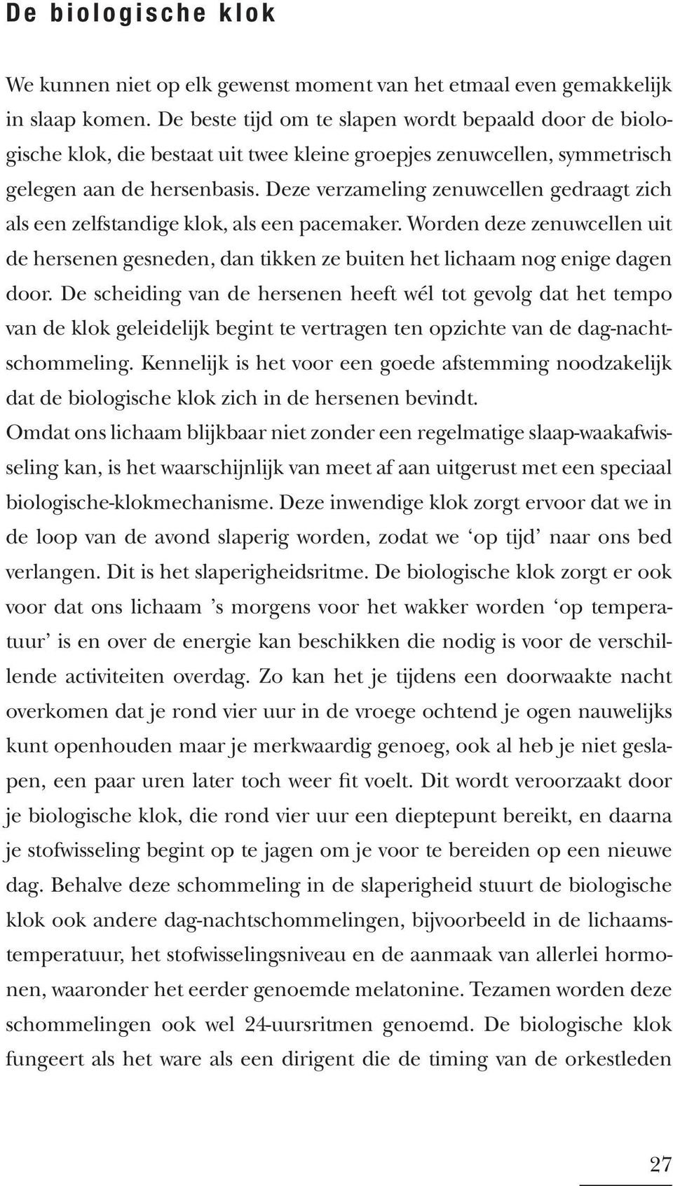 Deze verzameling zenuwcellen gedraagt zich als een zelfstandige klok, als een pacemaker. Worden deze zenuwcellen uit de hersenen gesneden, dan tikken ze buiten het lichaam nog enige dagen door.