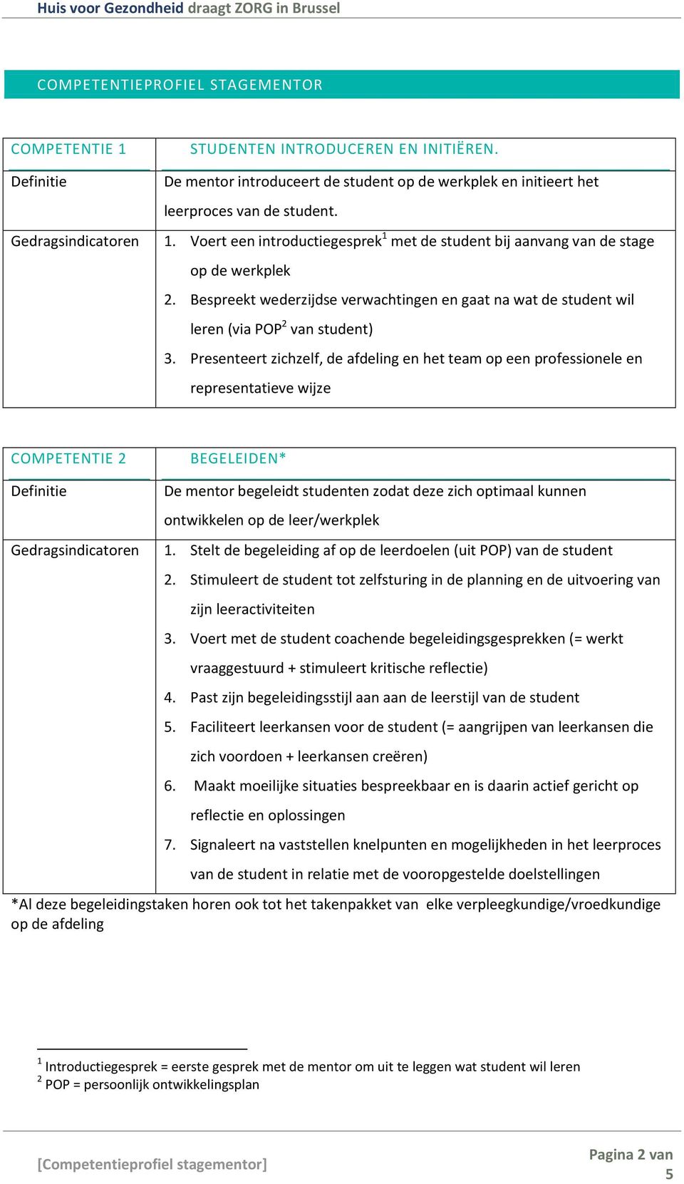 Presenteert zichzelf, de afdeling en het team op een professionele en representatieve wijze COMPETENTIE 2 BEGELEIDEN* De mentor begeleidt studenten zodat deze zich optimaal kunnen ontwikkelen op de