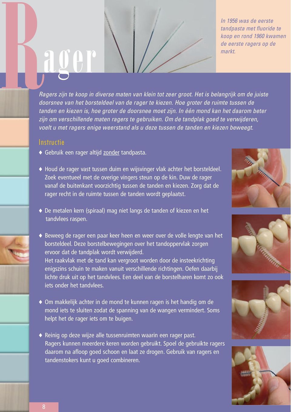 Om de tandplak goed te verwijderen, voelt u met ragers enige weerstand als u deze tussen de tanden en kiezen beweegt. Gebruik een rager altijd zonder tandpasta.