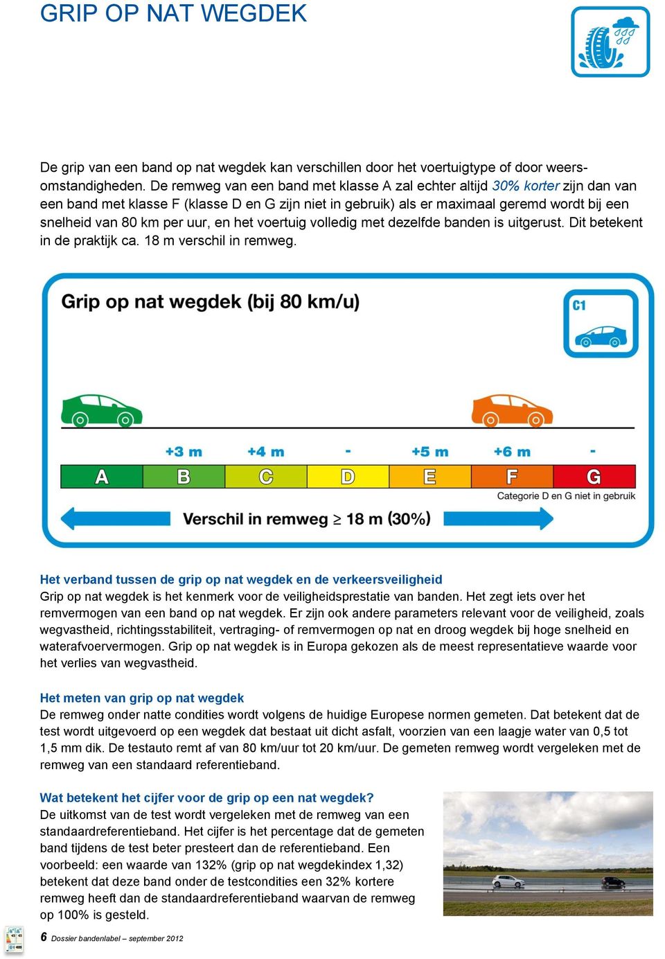 uur, en het voertuig volledig met dezelfde banden is uitgerust. Dit betekent in de praktijk ca. 18 m verschil in remweg.