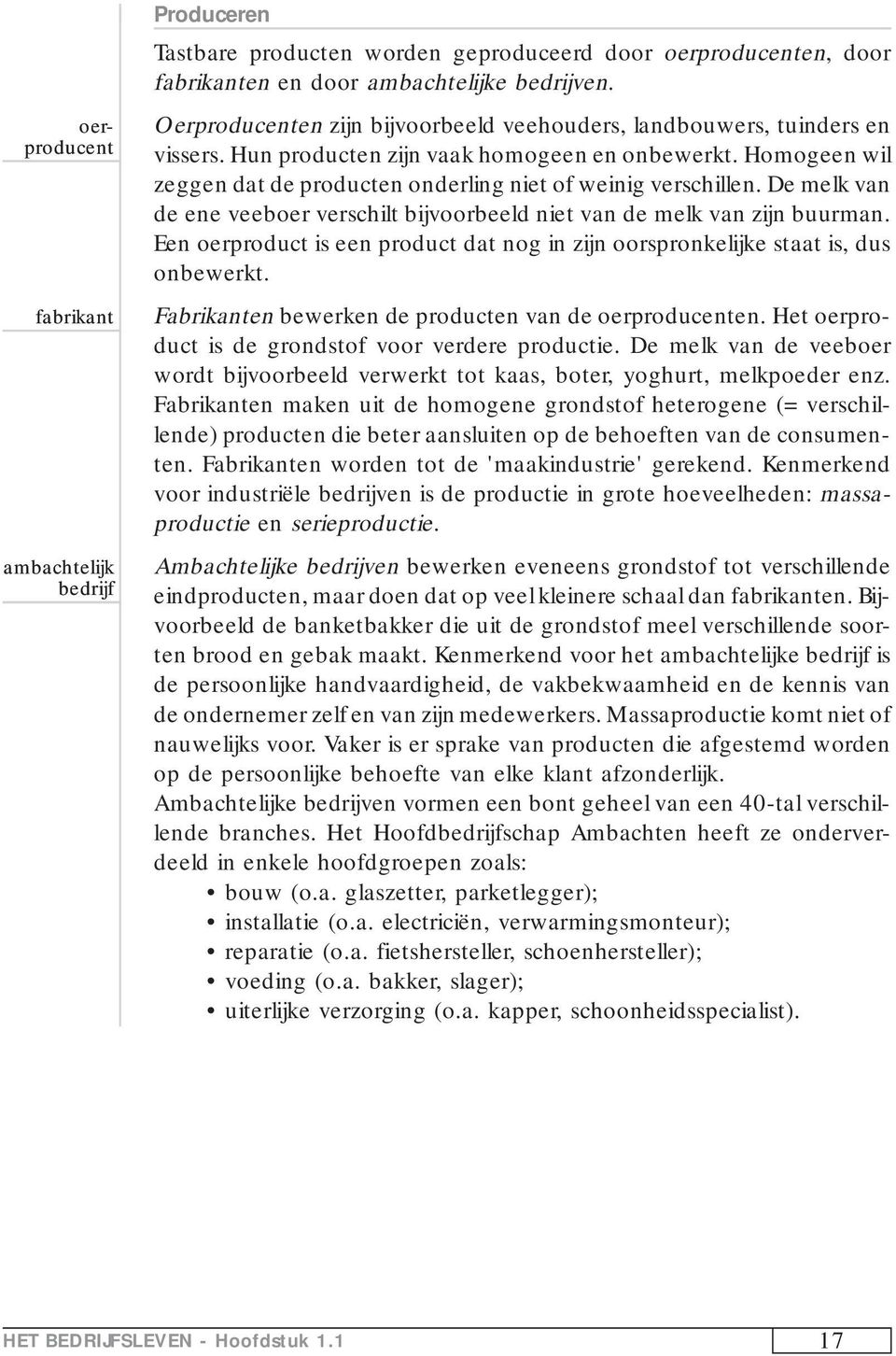 De melk van de ene veeboer verschilt bijvoorbeeld niet van de melk van zijn buurman. Een oerproduct is een product dat nog in zijn oorspronkelijke staat is, dus onbewerkt.