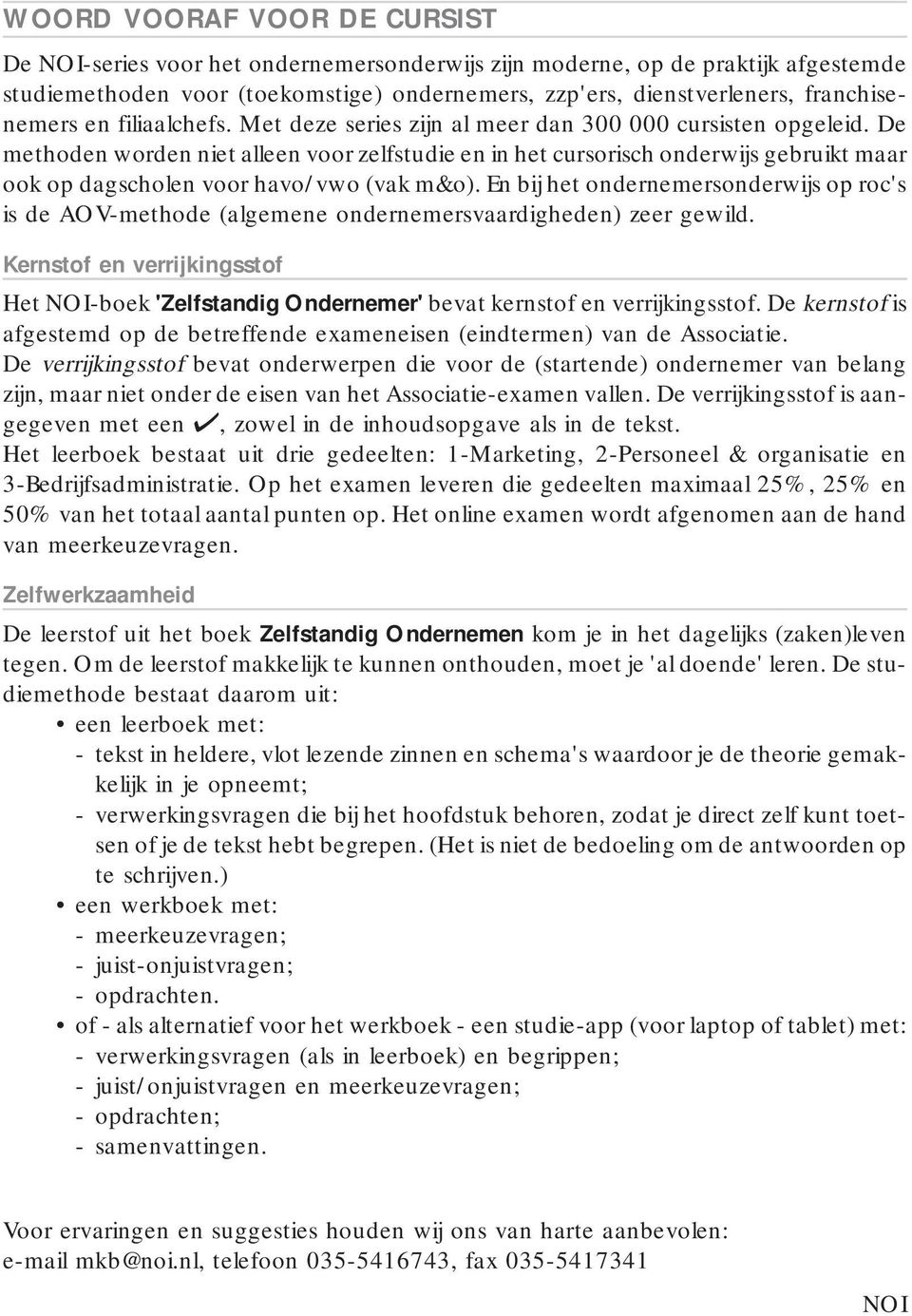 De methoden worden niet alleen voor zelfstudie en in het cursorisch onderwijs gebruikt maar ook op dagscholen voor havo/vwo (vak m&o).