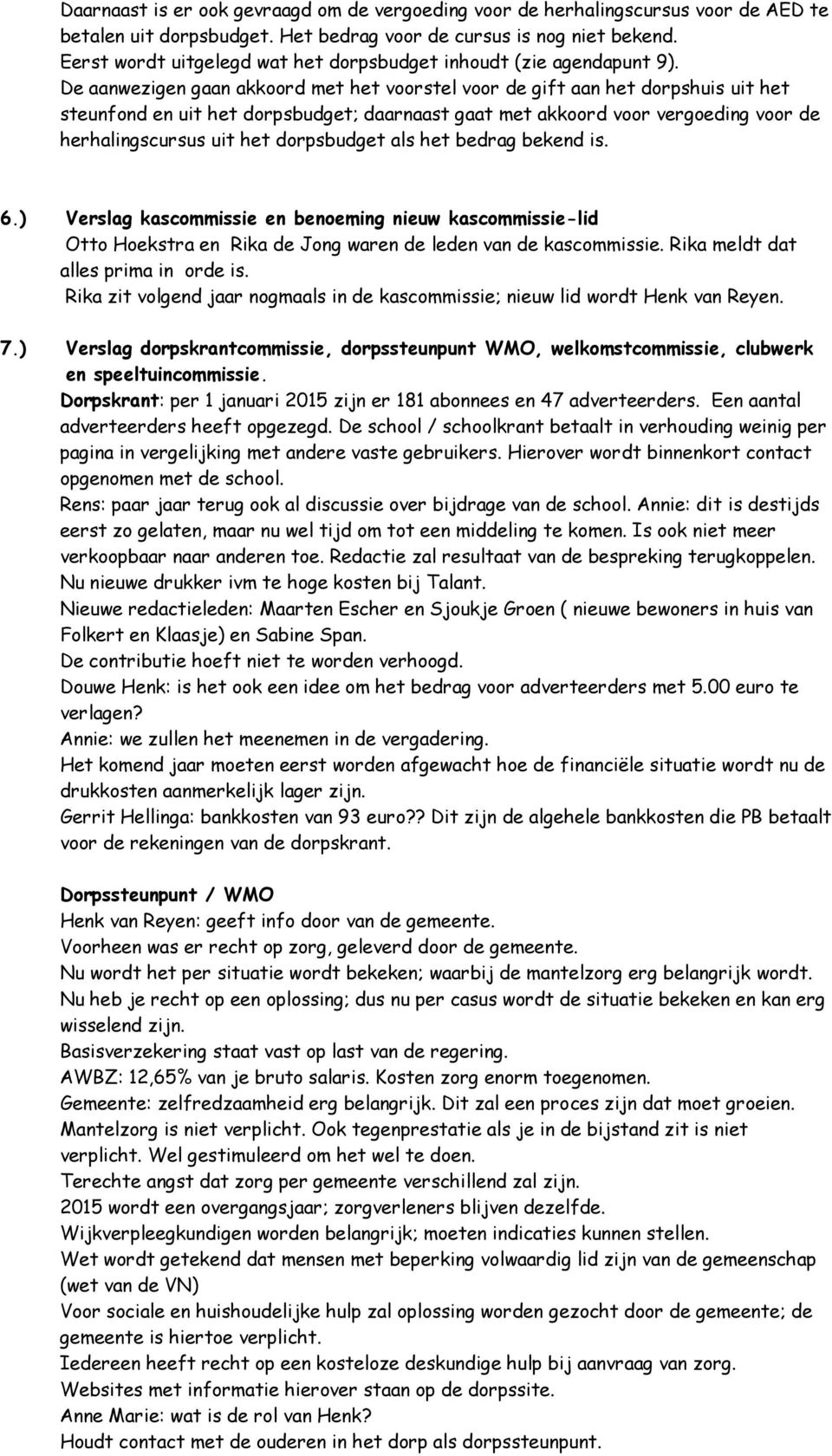 De aanwezigen gaan akkoord met het voorstel voor de gift aan het dorpshuis uit het steunfond en uit het dorpsbudget; daarnaast gaat met akkoord voor vergoeding voor de herhalingscursus uit het