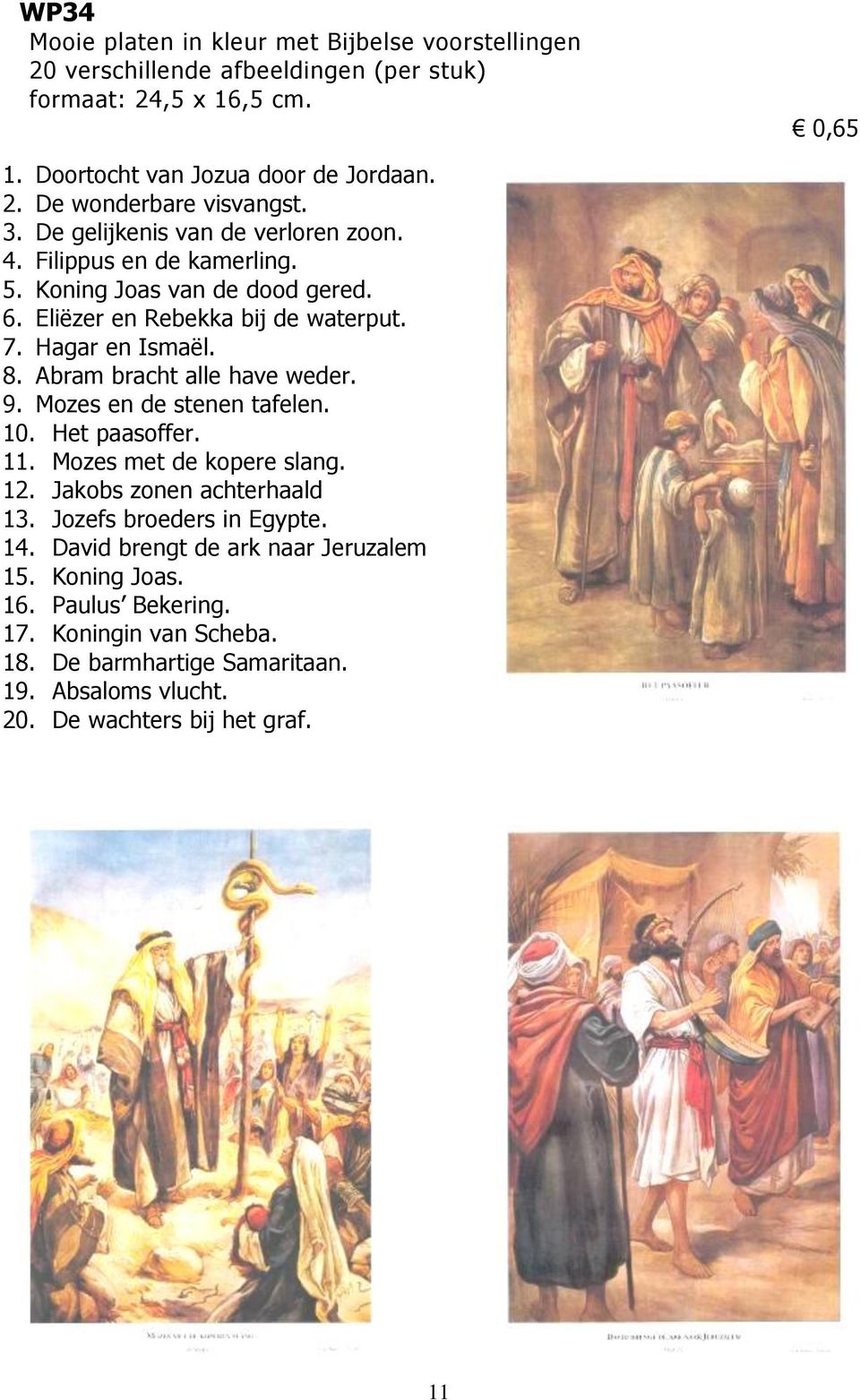 Abram bracht alle have weder. 9. Mozes en de stenen tafelen. 10. Het paasoffer. 11. Mozes met de kopere slang. 12. Jakobs zonen achterhaald 13. Jozefs broeders in Egypte. 14.