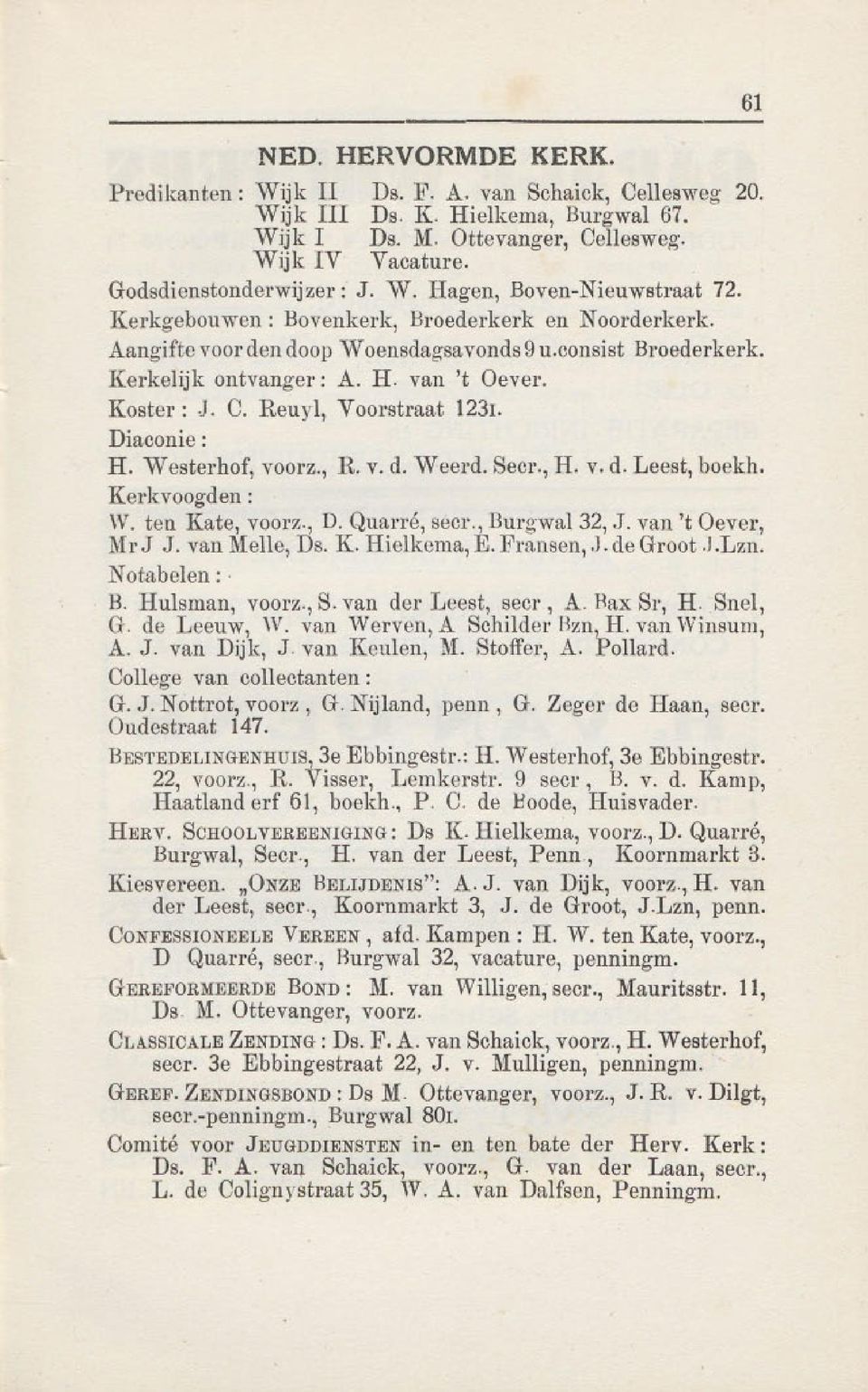 Koster: J. O. Reuyl, Voorstraat 1231. Diaconie: H. Westerhof, voorz., R. v. d. WeeI'd. Secr., H. v. d. Leest, boekh. Kerkvoogden : W. ten Kate, voorz., D. Quarre, secr., Burgwa132,.J. van 't Oever, Mr J J.