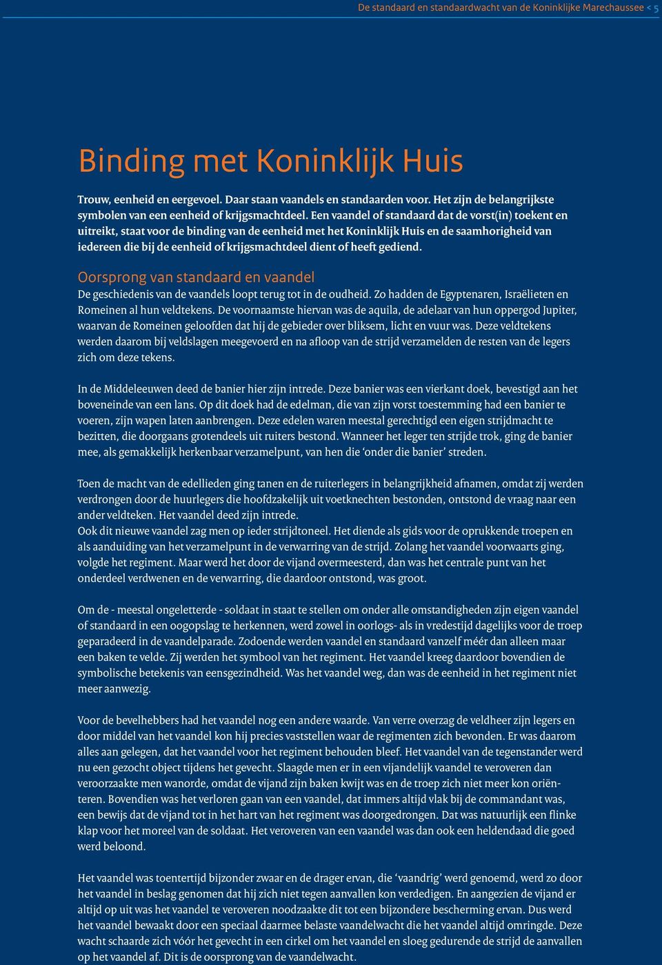 Een vaandel of standaard dat de vorst(in) toekent en uitreikt, staat voor de binding van de eenheid met het Koninklijk Huis en de saamhorigheid van iedereen die bij de eenheid of krijgsmachtdeel