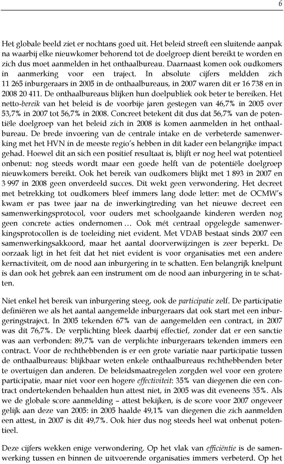 Daarnaast komen ook oudkomers in aanmerking voor een traject. In absolute cijfers meldden zich 11 265 inburgeraars in 2005 in de onthaalbureaus, in 2007 waren dit er 16 738 en in 2008 20 411.