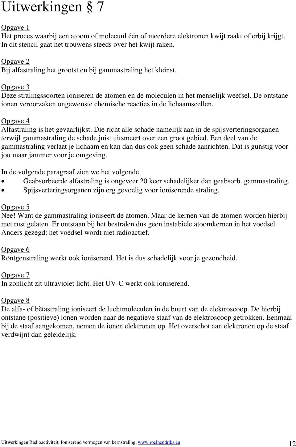 De ontstane ionen veroorzaken ongewenste chemische reacties in de lichaamscellen. Alfastraling is het gevaarlijkst.