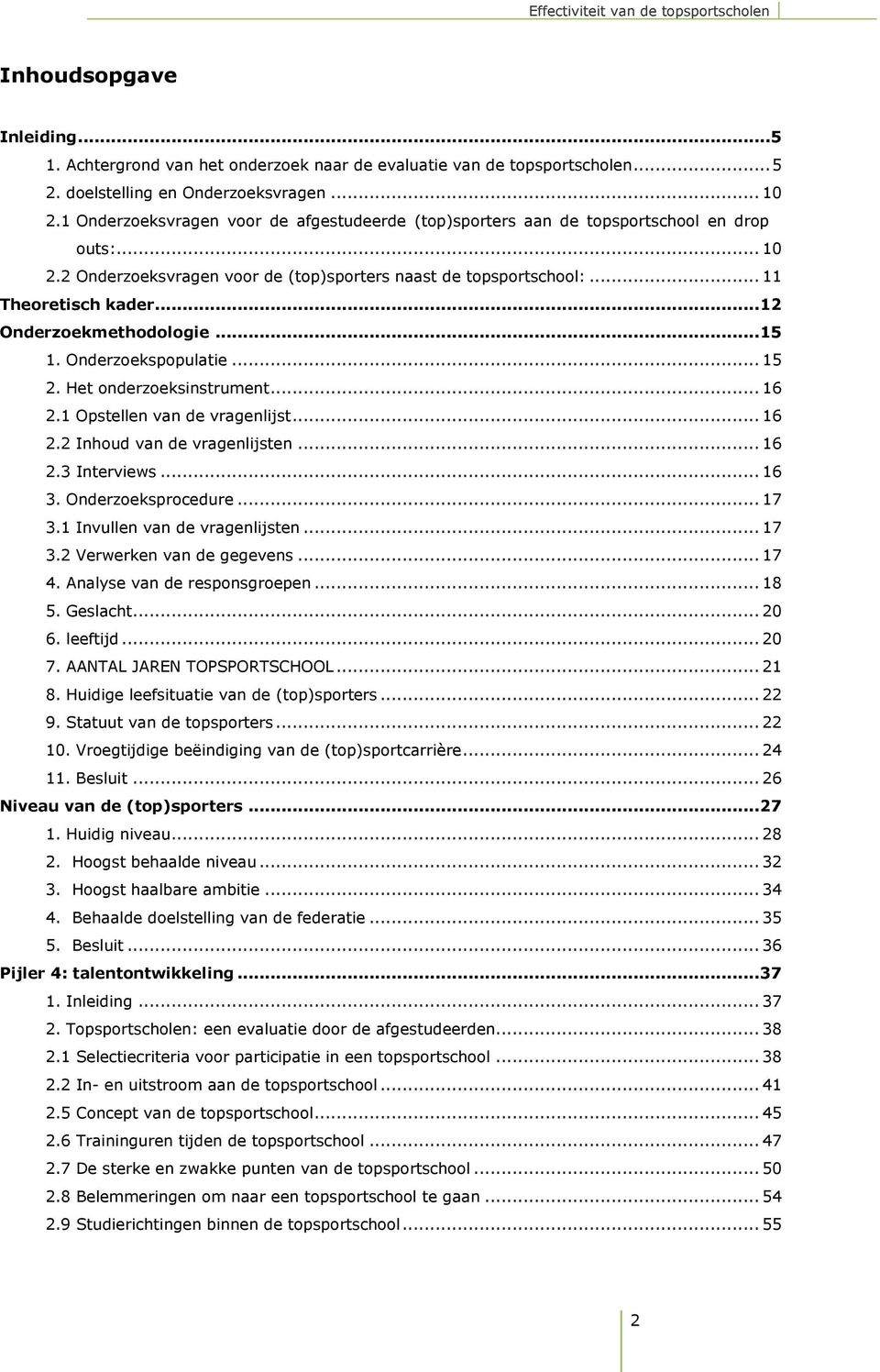 .. 12 Onderzoekmethodologie... 15 1. Onderzoekspopulatie... 15 2. Het onderzoeksinstrument... 16 2.1 Opstellen van de vragenlijst... 16 2.2 Inhoud van de vragenlijsten... 16 2.3 Interviews... 16 3.