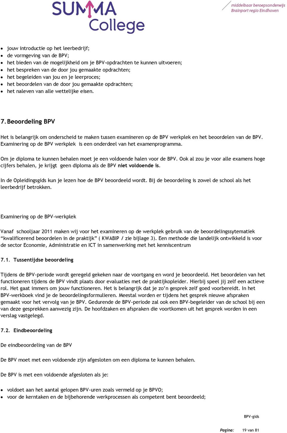 Beoordeling BPV Het is belangrijk om onderscheid te maken tussen examineren op de BPV werkplek en het beoordelen van de BPV. Examinering op de BPV werkplek is een onderdeel van het examenprogramma.