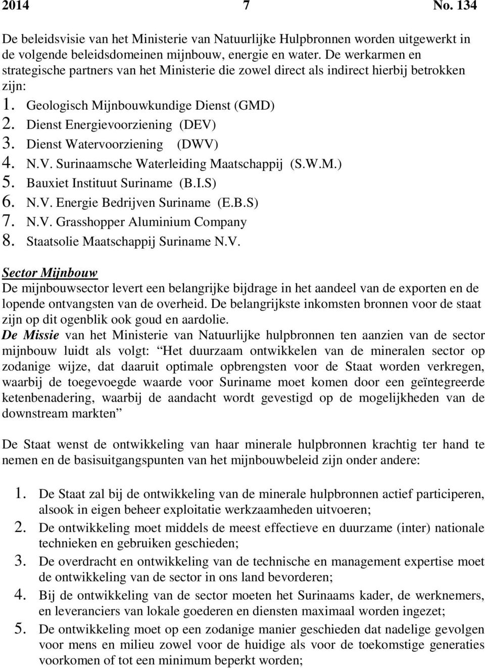 Dienst Watervoorziening (DWV) 4. N.V. Surinaamsche Waterleiding Maatschappij (S.W.M.) 5. Bauxiet Instituut Suriname (B.I.S) 6. N.V. Energie Bedrijven Suriname (E.B.S) 7. N.V. Grasshopper Aluminium Company 8.