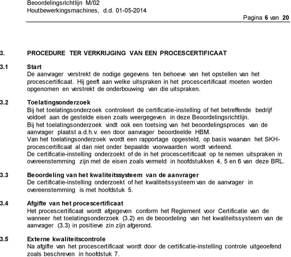 2 Toelatingsonderzoek Bij het toelatingsonderzoek controleert de certificatie-instelling of het betreffende bedrijf voldoet aan de gestelde eisen zoals weergegeven in deze Beoordelingsrichtlijn.