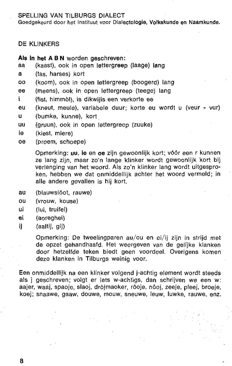 lettergreep (teege) lang i (fist, himmöl), is dikwijls een verkorte ee eu (kneut, meule), variabele duur; korte eu wordt u (veur - vur) u (bumke, kunne), kort uu (gruun), ook in open lettergreep