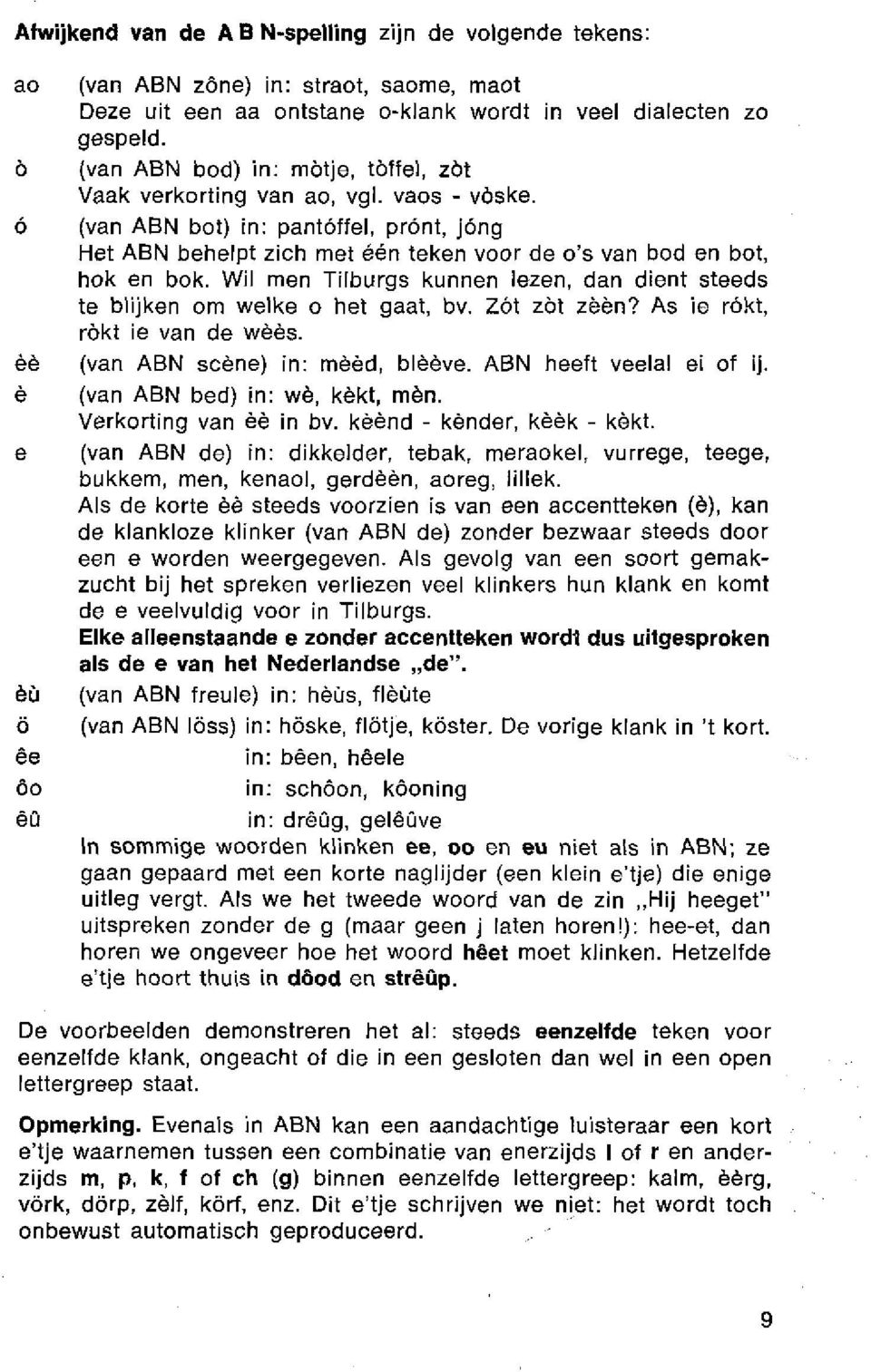 Wil men Tilburgs kunnen lezen, dan dient steeds te blijken om welke o het gaat, bv. Zót zot zèèn? As ie rokt, rokt ie van de wèès. (van ABN scène) in: mèèd, blèève. ABN heeft veelal ei of ij.