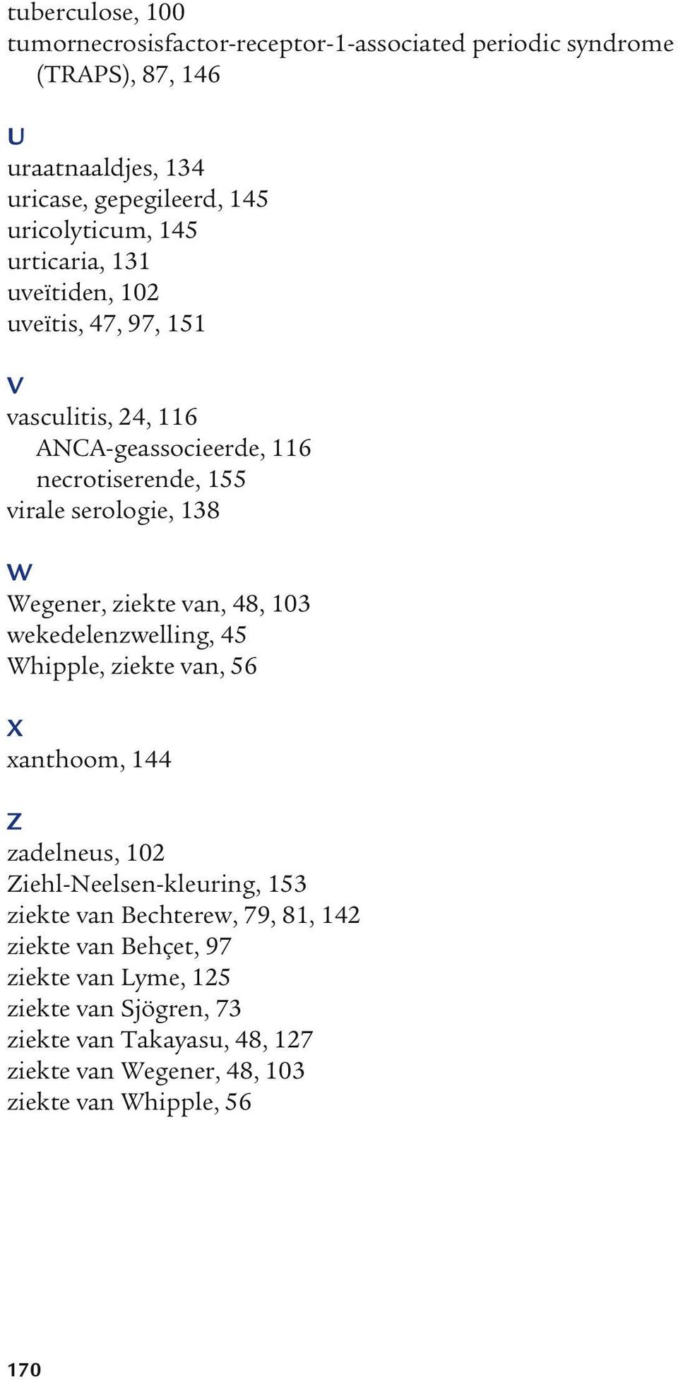 ziekte van, 48, 103 wekedelenzwelling, 45 Whipple, ziekte van, 56 X xanthoom, 144 Z zadelneus, 102 Ziehl-Neelsen-kleuring, 153 ziekte van Bechterew, 79,