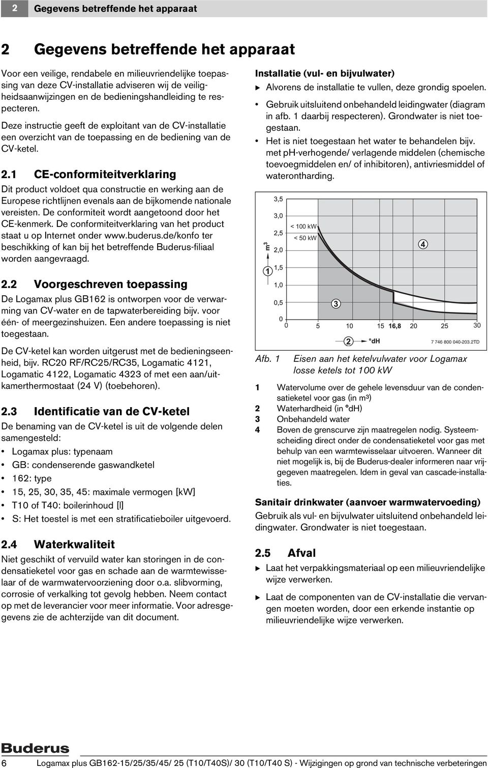 1 CE-conformiteitverklaring Dit product voldoet qua constructie en werking aan de Europese richtlijnen evenals aan de bijkomende nationale vereisten.