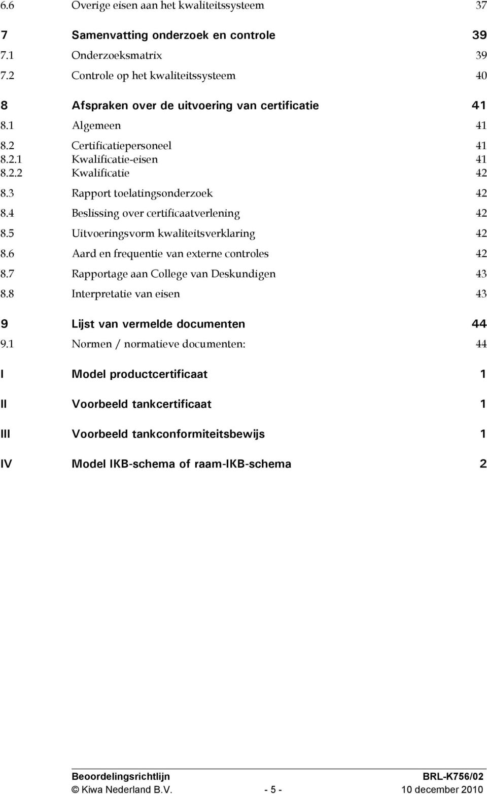 3 Rapport toelatingsonderzoek 42 8.4 Beslissing over certificaatverlening 42 8.5 Uitvoeringsvorm kwaliteitsverklaring 42 8.6 Aard en frequentie van externe controles 42 8.