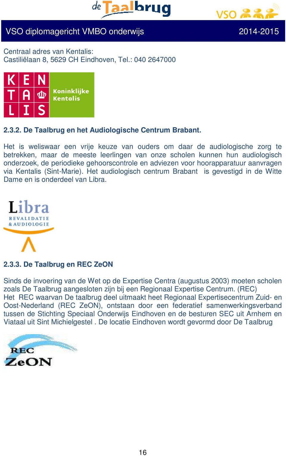 adviezen voor hoorapparatuur aanvragen via Kentalis (Sint-Marie). Het audiologisch centrum Brabant is gevestigd in de Witte Dame en is onderdeel van Libra. 2.3.
