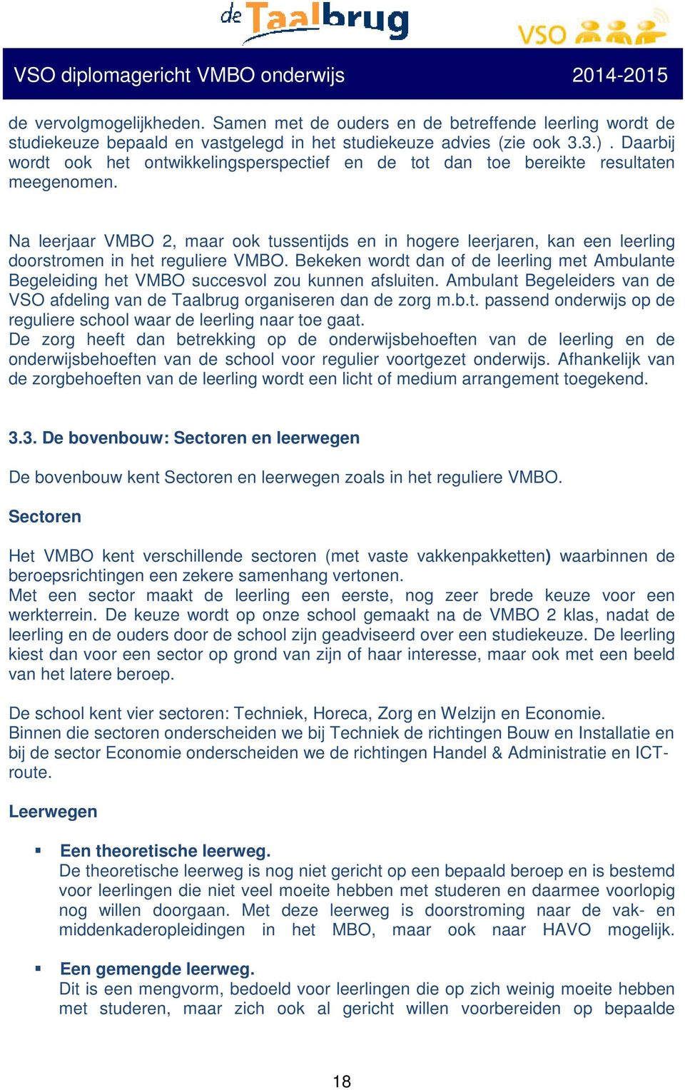 Na leerjaar VMBO 2, maar ook tussentijds en in hogere leerjaren, kan een leerling doorstromen in het reguliere VMBO.