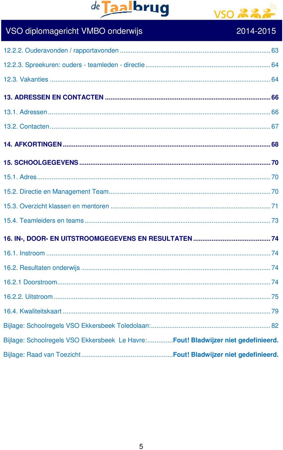 IN-, DOOR- EN UITSTROOMGEGEVENS EN RESULTATEN... 74 16.1. Instroom... 74 16.2. Resultaten onderwijs... 74 16.2.1 Doorstroom... 74 16.2.2. Uitstroom... 75 16.4. Kwaliteitskaart.