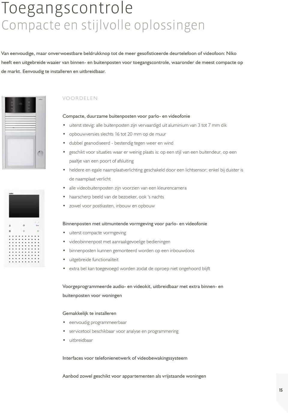 VOORDELEN Compacte, duurzame buitenposten voor parlo- en videofonie uiterst stevig: alle buitenposten zijn vervaardigd uit aluminium van tot 7 mm dik opbouwversies slechts 1 tot 0 mm op de muur