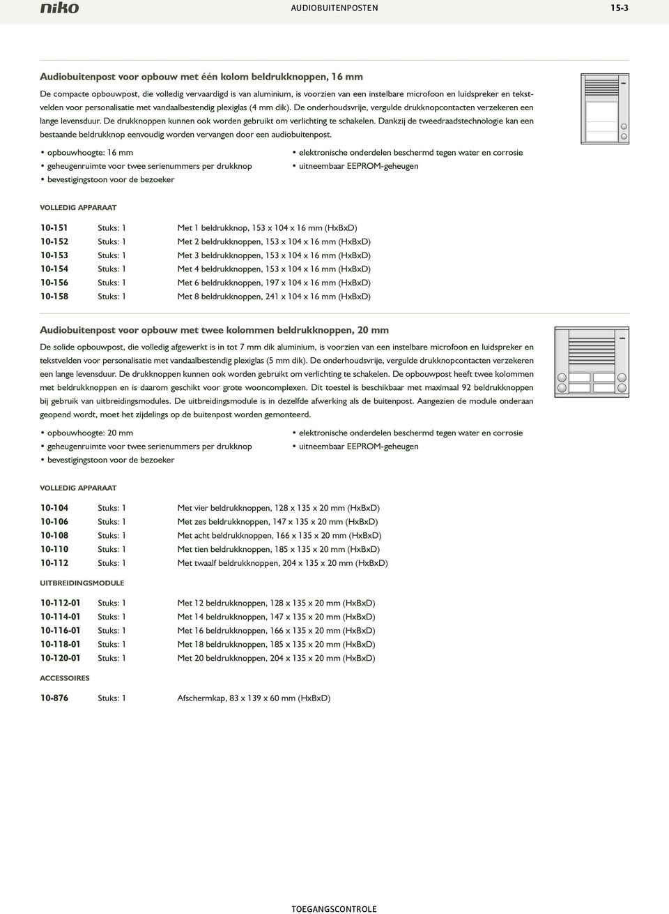 De drukknoppen kunnen ook worden gebruikt om verlichting te schakelen. Dankzij de tweedraadstechnologie kan een bestaande beldrukknop eenvoudig worden vervangen door een audiobuitenpost.