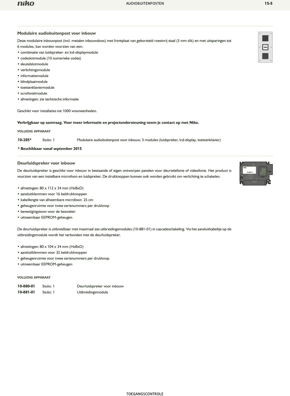 codeslotmodule (10 numerieke codes) sleutelslotmodule verlichtingsmodule informatiemodule blindplaatmodule toetsenklaviermodule scrollwielmodule afmetingen: zie technische informatie Geschikt voor