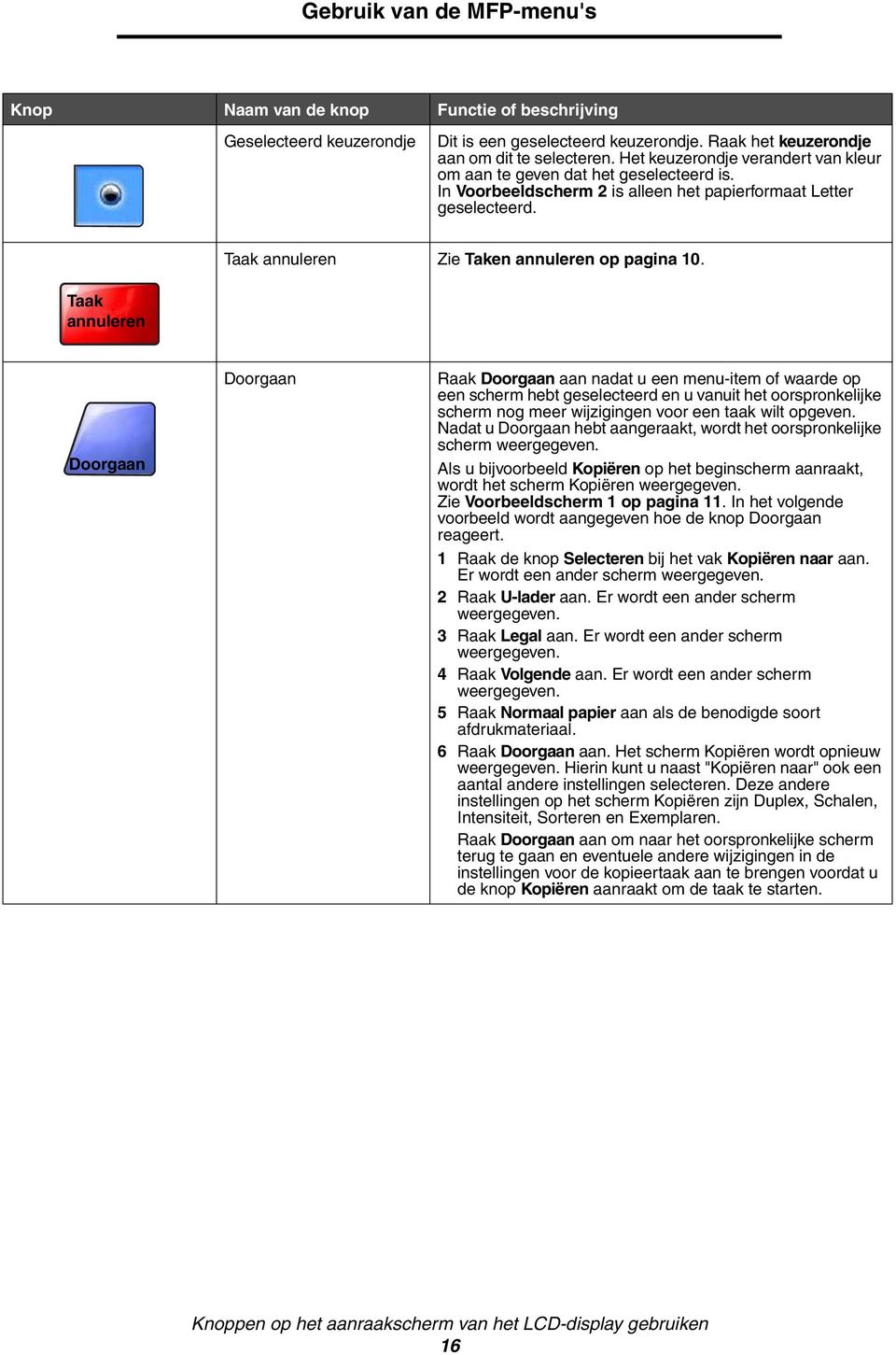 Taak annuleren Doorgaan Doorgaan Raak Doorgaan aan nadat u een menu-item of waarde op een scherm hebt geselecteerd en u vanuit het oorspronkelijke scherm nog meer wijzigingen voor een taak wilt