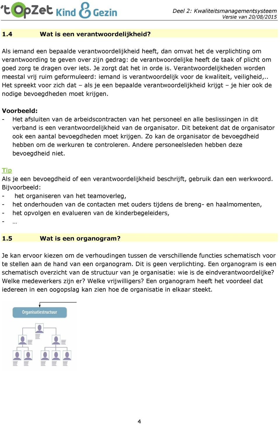 iets. Je zorgt dat het in orde is. Verantwoordelijkheden worden meestal vrij ruim geformuleerd: iemand is verantwoordelijk voor de kwaliteit, veiligheid,.