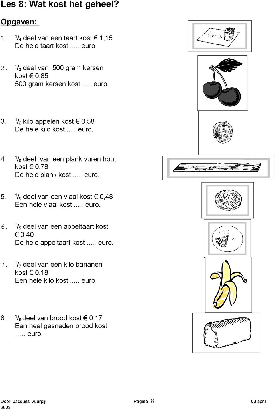 1 / 6 deel van een plank vuren hout kost 0,78 De hele plank kost... euro. 5. 1 / 8 deel van een vlaai kost 0,48 Een hele vlaai kost... euro. 6. 1 / 5 deel van een appeltaart kost 0,40 De hele appeltaart kost.