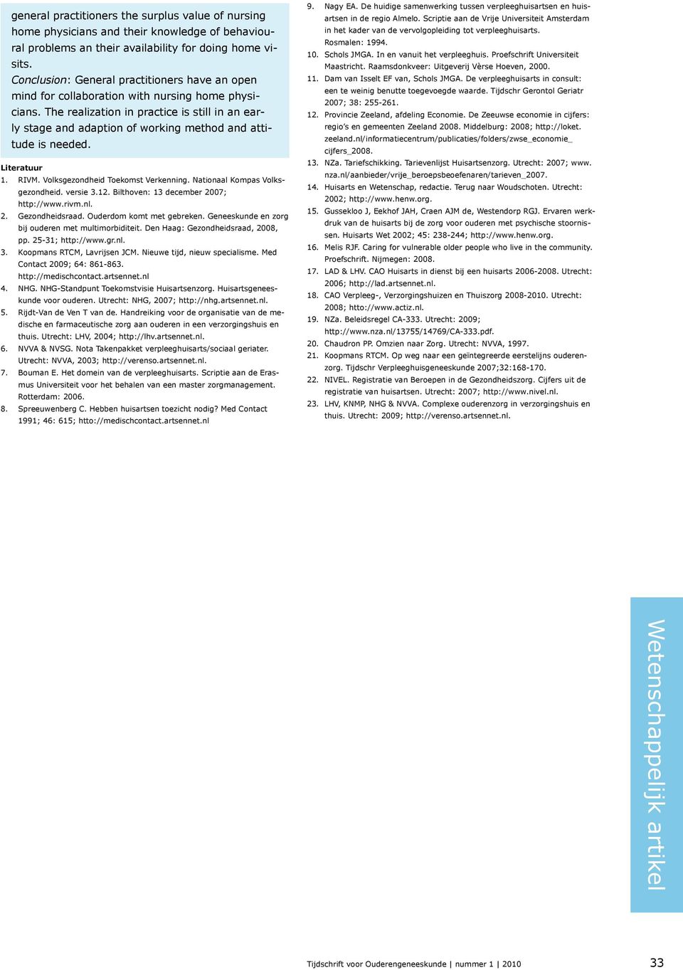 The realization in practice is still in an early stage and adaption of working method and attitude is needed. Literatuur 1. RIVM. Volksgezondheid Toekomst Verkenning. Nationaal Kompas Volksgezondheid.