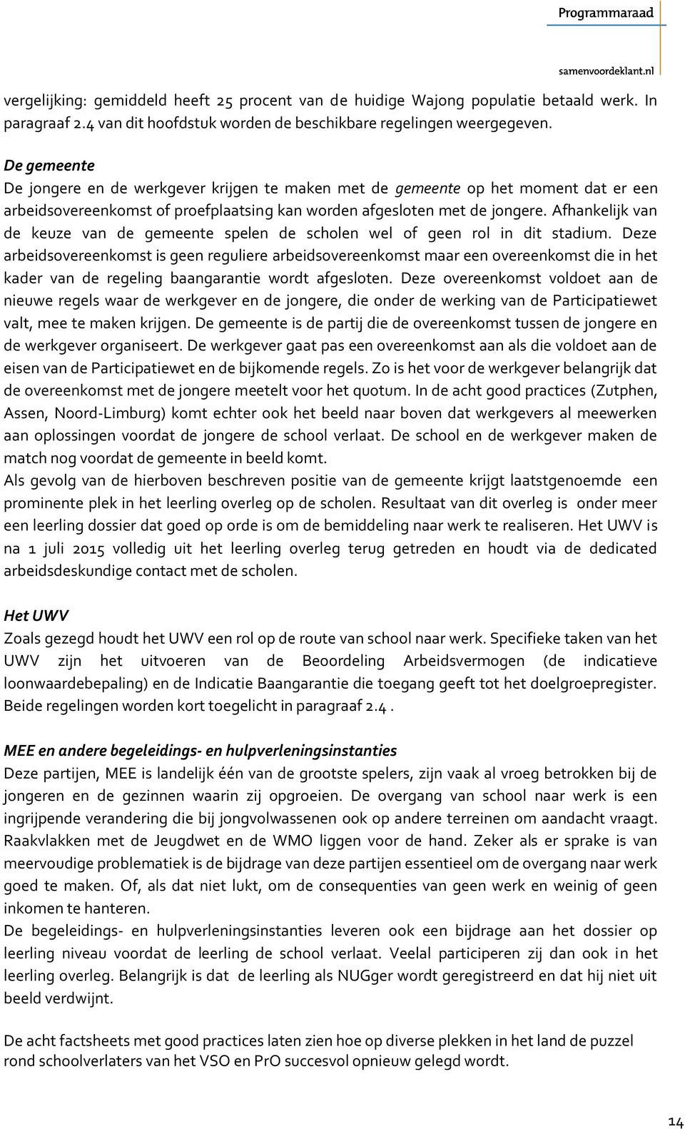 Afhankelijk van de keuze van de gemeente spelen de scholen wel of geen rol in dit stadium.