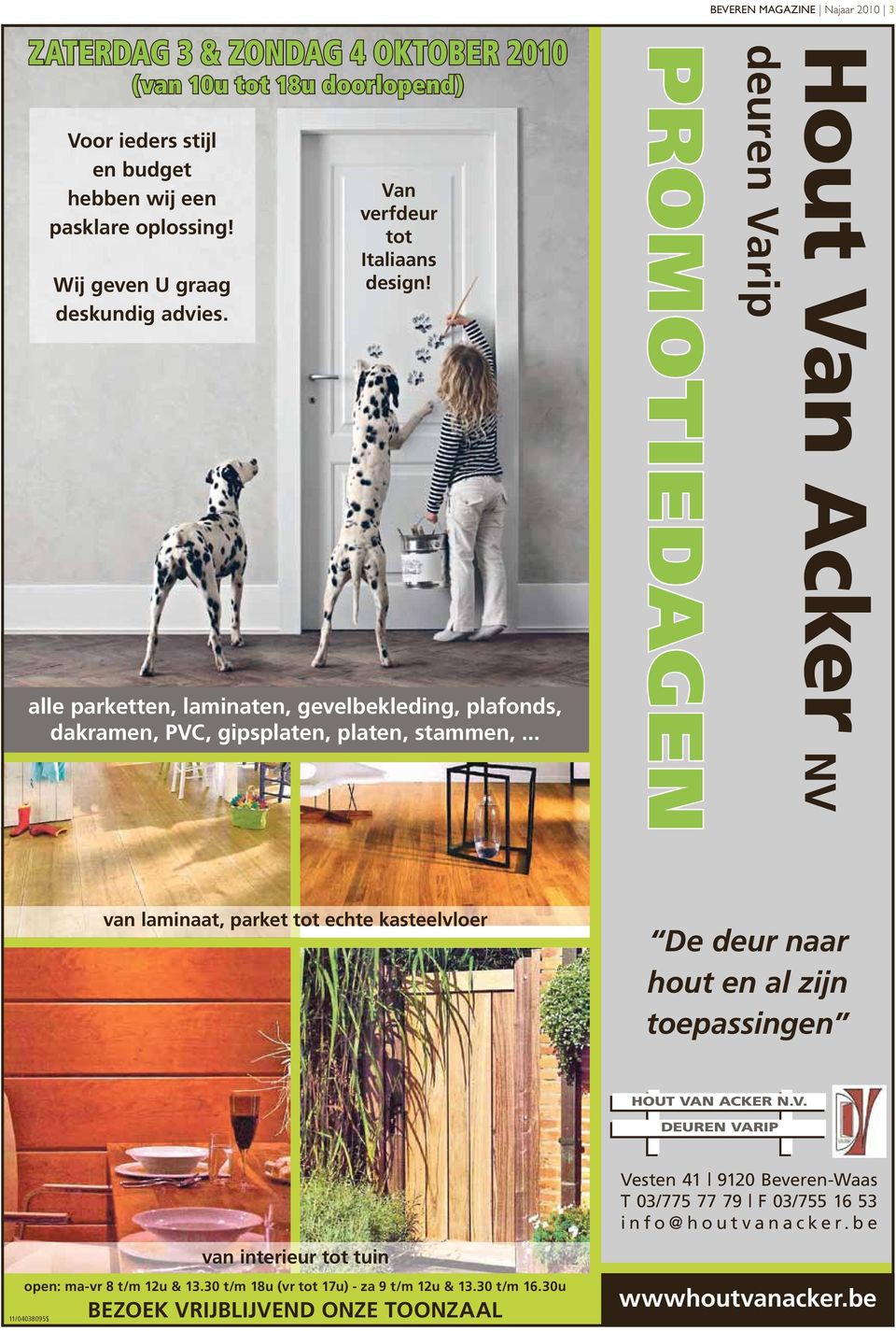 .. PROMOTIEDAGEN BEVEREN MAGAZINE Najaar 2010 3 Hout Van Acker NV deuren Varip van laminaat, parket tot echte kasteelvloer De deur naar hout en al zijn toepassingen HOUT VAN ACKER N.V. DEUREN VARIP Vesten 41 9120 Beveren-Waas T 03/775 77 79 F 03/755 16 53 i n f o @ h o u t v a n a c k e r.