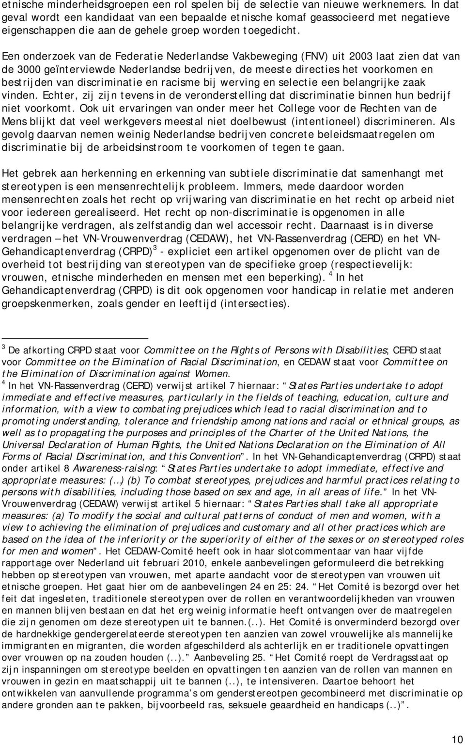 Een onderzoek van de Federatie Nederlandse Vakbeweging (FNV) uit 2003 laat zien dat van de 3000 geïnterviewde Nederlandse bedrijven, de meeste directies het voorkomen en bestrijden van discriminatie