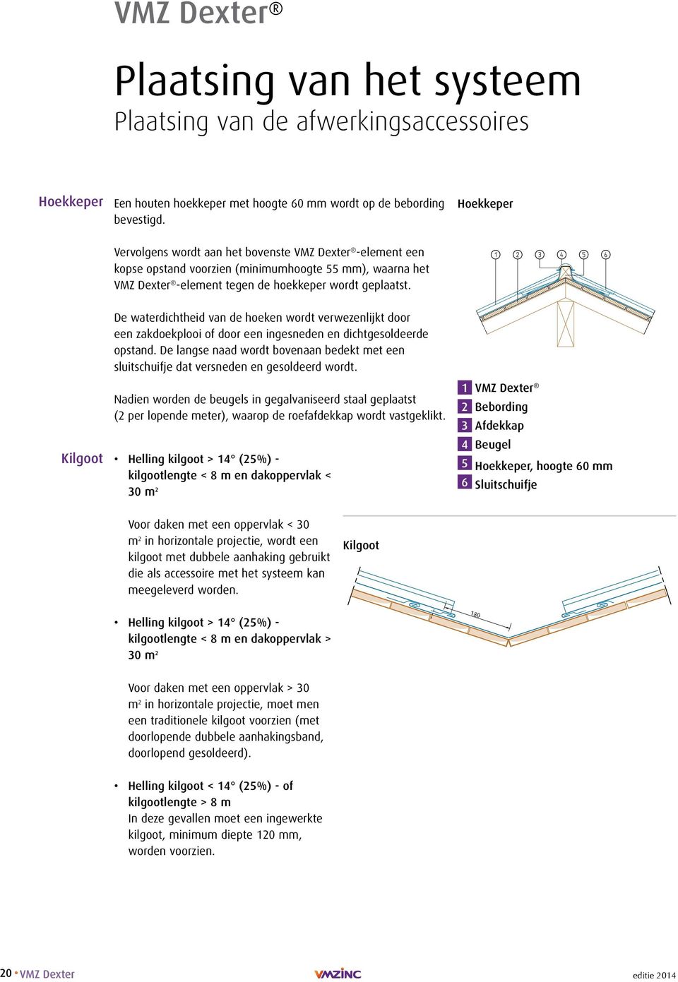 Kilgoot De waterdichtheid van de hoeken wordt verwezenlijkt door een zakdoekplooi of door een ingesneden en dichtgesoldeerde opstand.