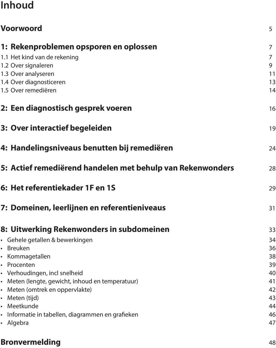 Rekenwonders 28 6: Het referentiekader 1F en 1S 29 7: Domeinen, leerlijnen en referentieniveaus 31 8: Uitwerking Rekenwonders in subdomeinen 33 Gehele getallen & bewerkingen 34 Breuken 36