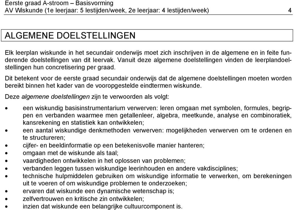 Dit betekent voor de eerste graad secundair onderwijs dat de algemene doelstellingen moeten worden bereikt binnen het kader van de vooropgestelde eindtermen wiskunde.