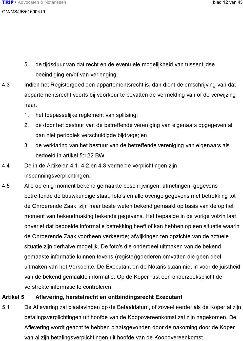 3 Indien het Registergoed een appartementsrecht is, dan dient de omschrijving van dat appartementsrecht voorts bij voorkeur te bevatten de vermelding van of de verwijzing naar: 1.